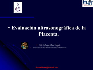 • Evaluación ultrasonográfica de la
Placenta.
 Dr. Romel Flores Virgilio
 INSTITUO MEXICANO DE ULTRSONIDO EN MEDICINA Y LA REPRODUCCION
 