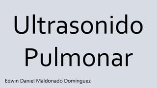 Ultrasonido
Pulmonar
Edwin Daniel Maldonado Domínguez
 