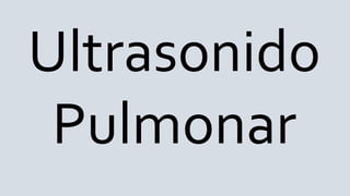 Ultrasonido
Pulmonar
 