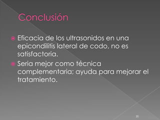  Eficacia de los ultrasonidos en una
  epicondilitis lateral de codo, no es
  satisfactoria.
 Seria mejor como técnica
  complementaria; ayuda para mejorar el
  tratamiento.




                                   30
 