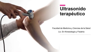 Ultrasonido
terapéutico
Facultad de Medicina y Ciencias de la Salud
Lic. En Kinesiología y Fisiatría
 