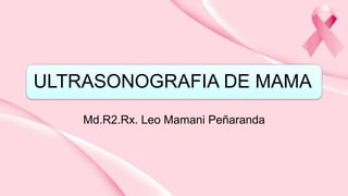 ULTRASONOGRAFIA DE MAMA
Md.R2.Rx. Leo Mamani Peñaranda
 