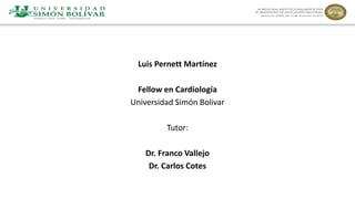 Luis Pernett Martínez
Fellow en Cardiología
Universidad Simón Bolivar
Tutor:
Dr. Franco Vallejo
Dr. Carlos Cotes
 