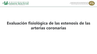 Evaluación fisiológica de las estenosis de las
arterias coronarias
 