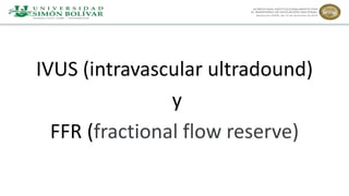 IVUS (intravascular ultradound)
y
FFR (fractional flow reserve)
 