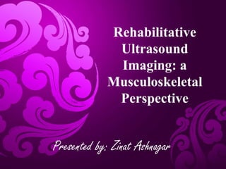 Rehabilitative
Ultrasound
Imaging: a
Musculoskeletal
Perspective
Presented by: Zinat Ashnagar
 