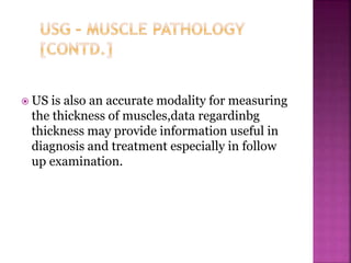  US is also an accurate modality for measuring
the thickness of muscles,data regardinbg
thickness may provide information useful in
diagnosis and treatment especially in follow
up examination.
 