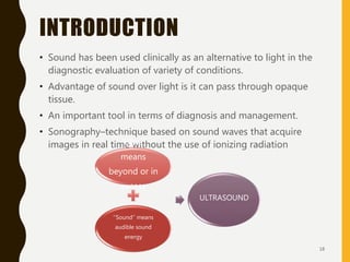 INTRODUCTION
• Sound has been used clinically as an alternative to light in the
diagnostic evaluation of variety of condit...