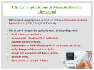 Clinical applications of Musculoskeletal
ultrasound
• Ultrasound imaging uses to produce pictures of muscles, tendons,
lig...