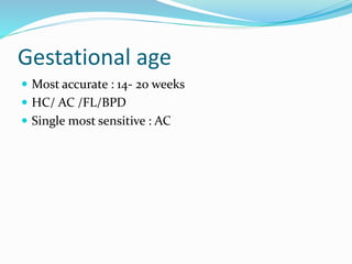 Gestational age
 Most accurate : 14- 20 weeks
 HC/ AC /FL/BPD
 Single most sensitive : AC
 