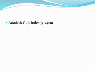  Amniotic fluid index: 5- 24cm
 