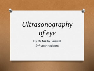 Ultrasonography
of eye
By Dr Nikita Jaiswal
2nd year resident
 