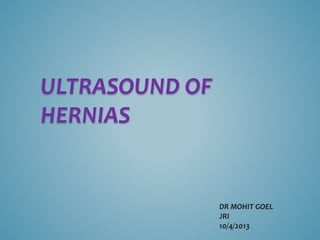 ULTRASOUND OF
HERNIAS
DR MOHIT GOEL
JRI
10/4/2013
 