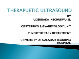 BY
UDENNAKA IKECHUKWU .E.
OBSTETRICS & GYANECOLOGY UNIT
PHYSIOTHERAPY DEPARTMENT
UNIVERSITY OF CALABAR TEACHING
HOSPITAL
 