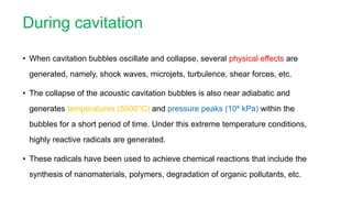 During cavitation
• When cavitation bubbles oscillate and collapse, several physical effects are
generated, namely, shock ...