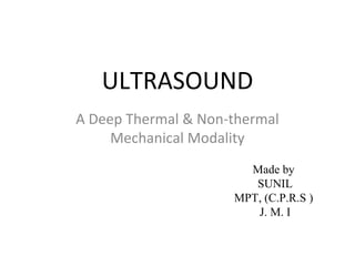 ULTRASOUND
A Deep Thermal & Non-thermal
Mechanical Modality
Made by
SUNIL
MPT, (C.P.R.S )
J. M. I
 