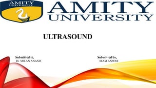 ULTRASOUND
Submitted to, Submitted by,
Dr. MILAN ANAND IRAM ANWAR
 