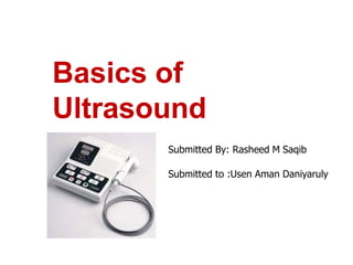 Basics of
Ultrasound
Submitted By: Rasheed M Saqib
Submitted to :Usen Aman Daniyaruly
 
