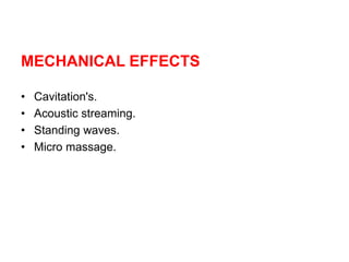 MECHANICAL EFFECTS
• Cavitation's.
• Acoustic streaming.
• Standing waves.
• Micro massage.
 