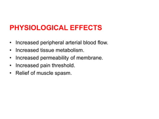 PHYSIOLOGICAL EFFECTS
• Increased peripheral arterial blood flow.
• Increased tissue metabolism.
• Increased permeability of membrane.
• Increased pain threshold.
• Relief of muscle spasm.
 
