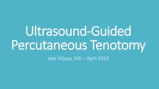 Ultrasound-Guided
Percutaneous Tenotomy
Ade Wijaya, MD – April 2019
 