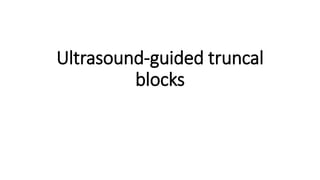 Ultrasound-guided truncal
blocks
 