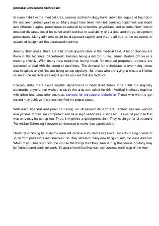 prenatal ultrasound technician
In every field like the medical area, science and technology have grown by leaps and bounds...