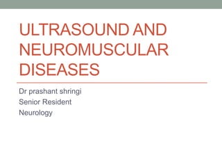 ULTRASOUND AND
NEUROMUSCULAR
DISEASES
Dr prashant shringi
Senior Resident
Neurology
 