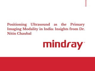 Positioning Ultrasound as the Primary
Imaging Modality in India: Insights from Dr.
Nitin Chaubal
 