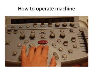 How to operate machine
 