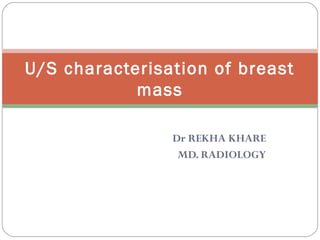 Dr REKHA KHARE
MD. RADIOLOGY
U/S characterisation of breast
mass
 