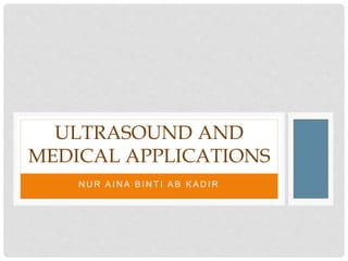 N U R A I N A B I N T I A B K A D I R
ULTRASOUND AND
MEDICAL APPLICATIONS
 