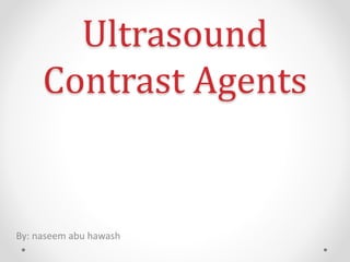 Ultrasound
Contrast Agents
By: naseem abu hawash
 
