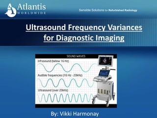 Sensible Solutions for Refurbished Radiology
Ultrasound Frequency Variances
for Diagnostic Imaging
By: Vikki Harmonay
 