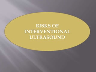 RISKS OF
INTERVENTIONAL
ULTRASOUND
 