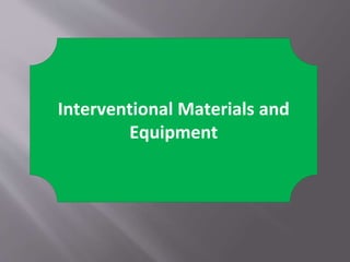 Interventional Materials and
Equipment
 