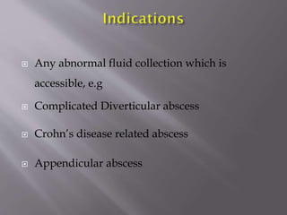 

Any abnormal fluid collection which is
accessible, e.g



Complicated Diverticular abscess



Crohn’s disease related abscess



Appendicular abscess

 