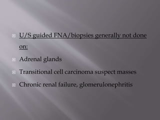 

U/S guided FNA/biopsies generally not done
on:



Adrenal glands



Transitional cell carcinoma suspect masses



Chronic renal failure, glomerulonephritis

 
