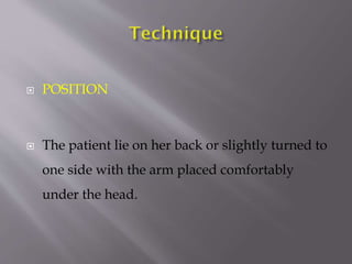 

POSITION



The patient lie on her back or slightly turned to
one side with the arm placed comfortably

under the head.

 