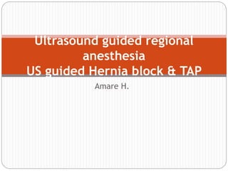 Amare H.
Ultrasound guided regional
anesthesia
US guided Hernia block & TAP
 