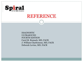 REFERENCE
DIAGNOSTIC
ULTRASOUND
FOURTH EDITION
Carol M. Rumack, MD, FACR
J. William Charboneau, MD, FACR
Deborah Levine, MD, FACR
 