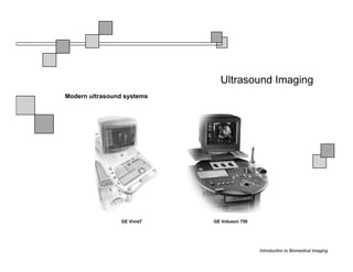Ultrasound Imaging
Modern ultrasound systems




                 GE Vivid7   GE Voluson 750




                                              Introduction to Biomedical Imaging
 