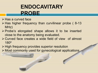 SPECIAL
PROBES
Linear intraoperative
probe
Transesophageal probe
Used in cardiology, surger
Used in neurosurgery
Volume co...