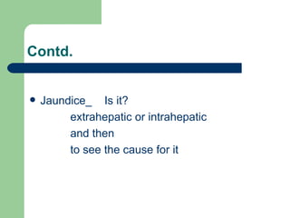 Contd. Jaundice_  Is it?  extrahepatic or intrahepatic  and then  to see the cause for it  