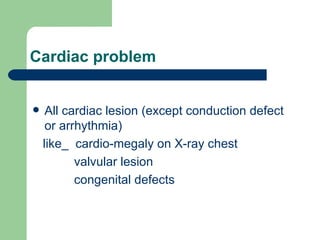 Cardiac problem All cardiac lesion (except conduction defect or arrhythmia)  like_  cardio-megaly on X-ray chest valvular lesion congenital defects  