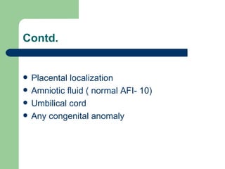Contd. Placental localization Amniotic fluid ( normal AFI- 10)  Umbilical cord Any congenital anomaly 