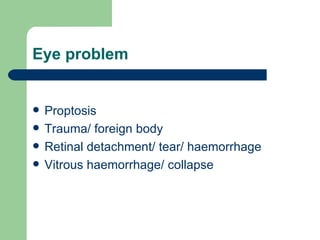 Eye problem Proptosis Trauma/ foreign body Retinal detachment/ tear/ haemorrhage Vitrous haemorrhage/ collapse 