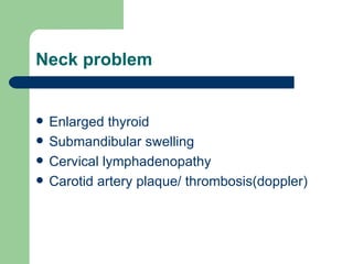 Neck problem Enlarged thyroid Submandibular swelling Cervical lymphadenopathy Carotid artery plaque/ thrombosis(doppler) 