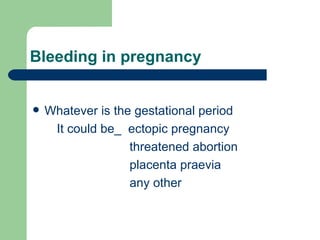 Bleeding in pregnancy Whatever is the gestational period It could be_  ectopic pregnancy threatened abortion placenta praevia any other 