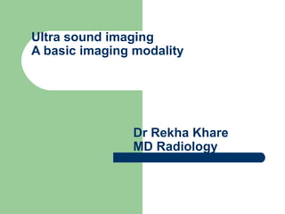 Ultra sound imaging A basic imaging modality   Dr Rekha Khare   MD Radiology 
